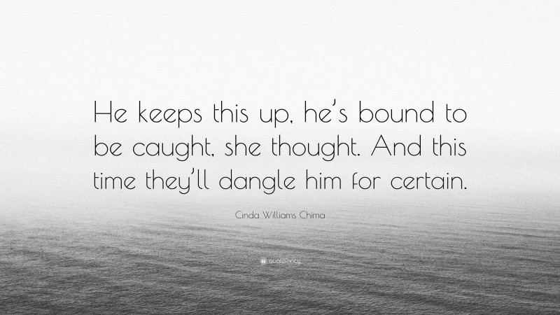 Cinda Williams Chima Quote: “He keeps this up, he’s bound to be caught, she thought. And this time they’ll dangle him for certain.”