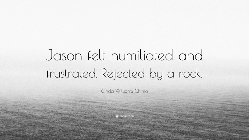 Cinda Williams Chima Quote: “Jason felt humiliated and frustrated. Rejected by a rock.”