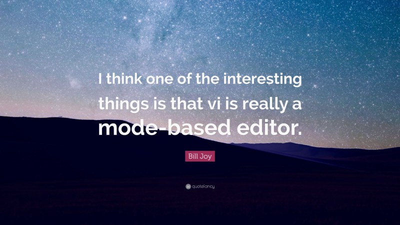 Bill Joy Quote: “I think one of the interesting things is that vi is really a mode-based editor.”