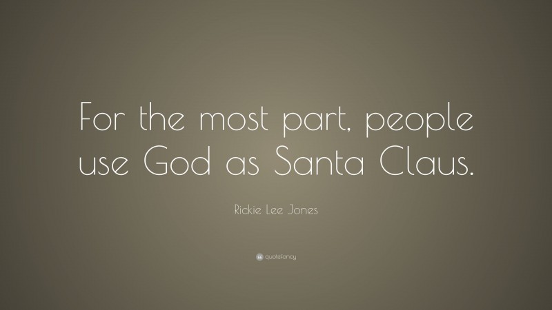 Rickie Lee Jones Quote: “For the most part, people use God as Santa Claus.”
