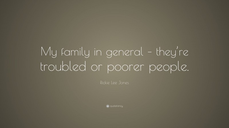 Rickie Lee Jones Quote: “My family in general – they’re troubled or poorer people.”