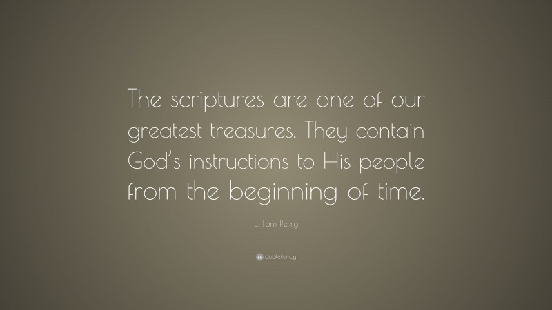 L. Tom Perry Quote: “The scriptures are one of our greatest treasures. They contain God’s instructions to His people from the beginning of time.”