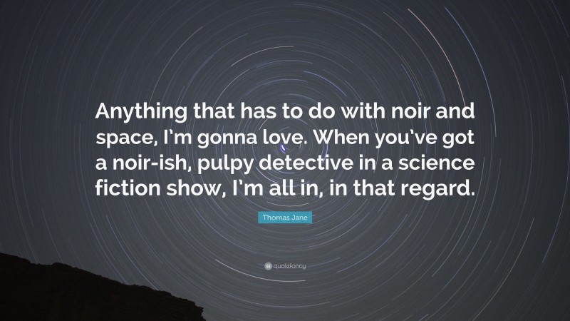 Thomas Jane Quote: “Anything that has to do with noir and space, I’m gonna love. When you’ve got a noir-ish, pulpy detective in a science fiction show, I’m all in, in that regard.”