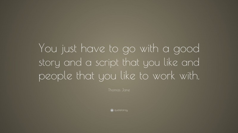 Thomas Jane Quote: “You just have to go with a good story and a script that you like and people that you like to work with.”