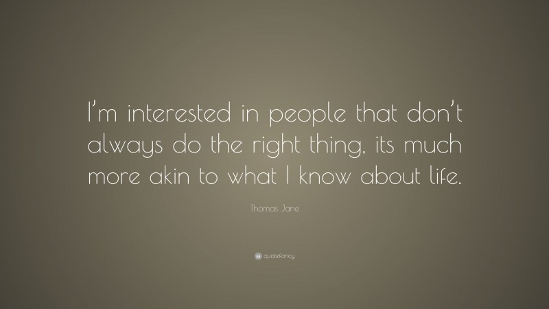 Thomas Jane Quote: “I’m interested in people that don’t always do the right thing, its much more akin to what I know about life.”