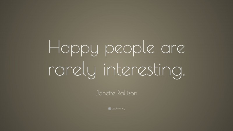Janette Rallison Quote: “Happy people are rarely interesting.”
