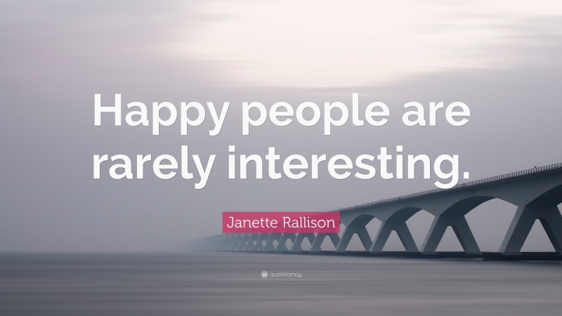 Janette Rallison Quote: “Happy people are rarely interesting.”