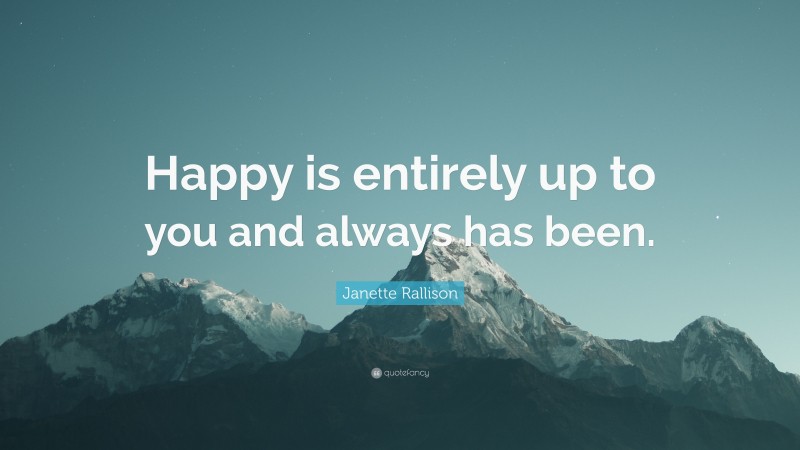 Janette Rallison Quote: “Happy is entirely up to you and always has been.”
