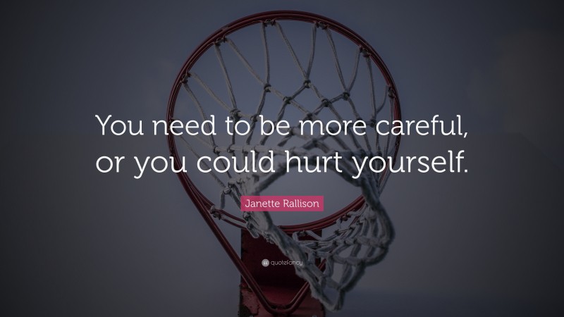 Janette Rallison Quote: “You need to be more careful, or you could hurt yourself.”