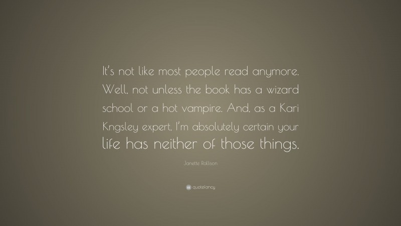 Janette Rallison Quote: “It’s not like most people read anymore. Well, not unless the book has a wizard school or a hot vampire. And, as a Kari Kngsley expert, I’m absolutely certain your life has neither of those things.”