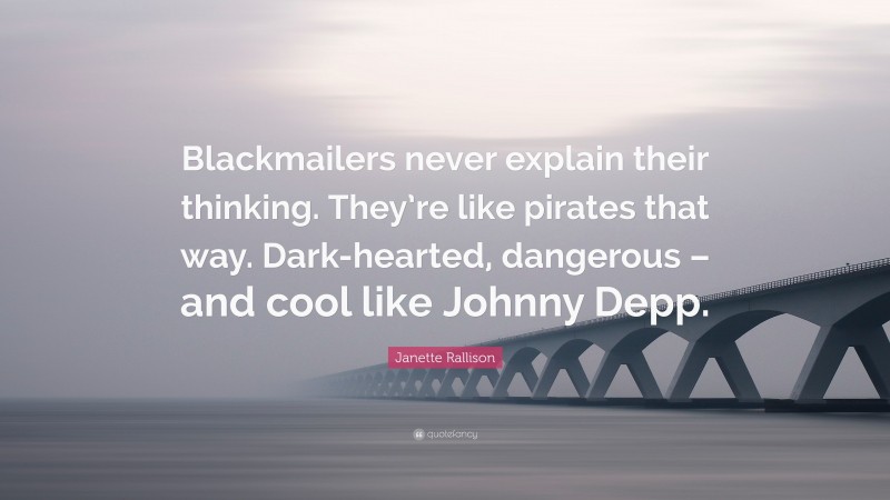 Janette Rallison Quote: “Blackmailers never explain their thinking. They’re like pirates that way. Dark-hearted, dangerous – and cool like Johnny Depp.”