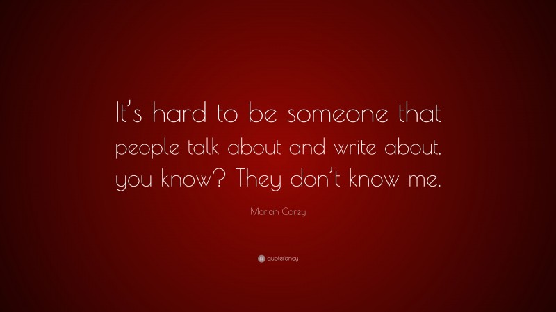 Mariah Carey Quote: “It’s hard to be someone that people talk about and write about, you know? They don’t know me.”
