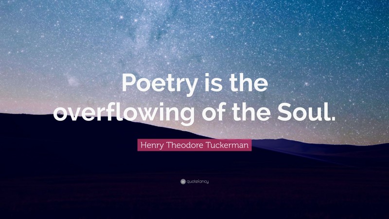 Henry Theodore Tuckerman Quote: “Poetry is the overflowing of the Soul.”