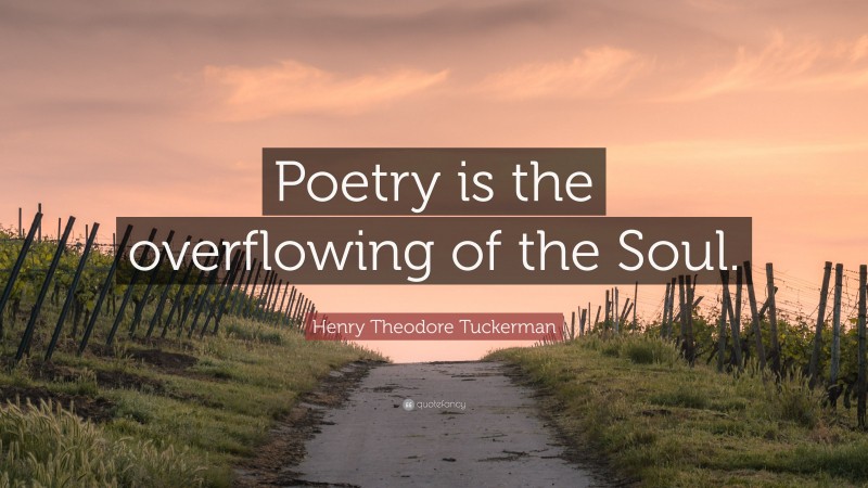 Henry Theodore Tuckerman Quote: “Poetry is the overflowing of the Soul.”