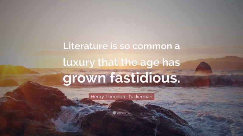 Henry Theodore Tuckerman Quote: “Literature is so common a luxury that the age has grown fastidious.”