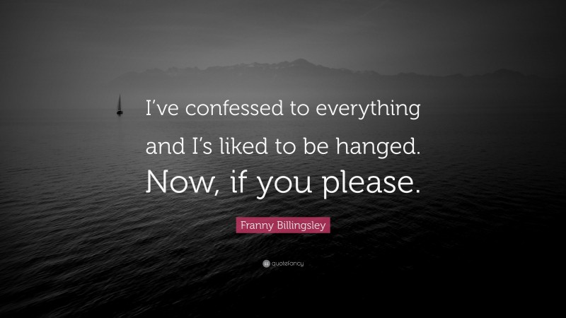 Franny Billingsley Quote: “I’ve confessed to everything and I’s liked to be hanged. Now, if you please.”