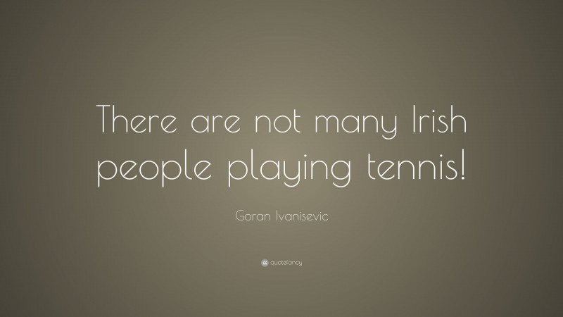 Goran Ivanisevic Quote: “There are not many Irish people playing tennis!”