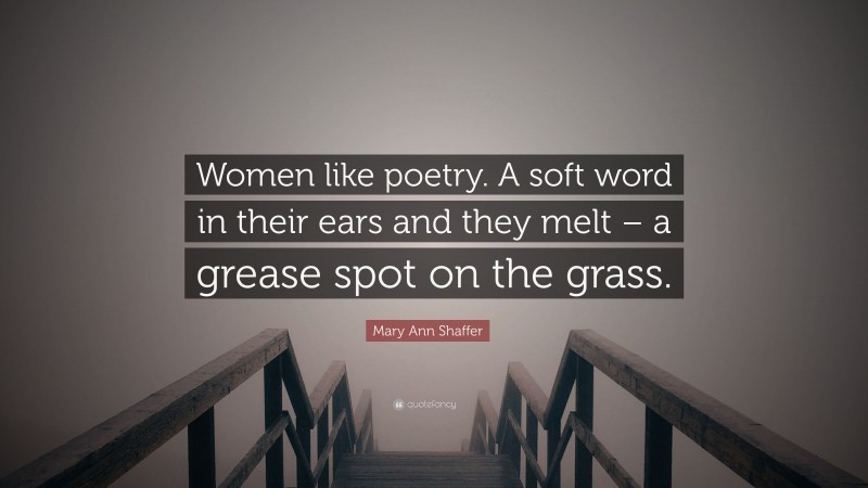 Mary Ann Shaffer Quote: “Women like poetry. A soft word in their ears and they melt – a grease spot on the grass.”