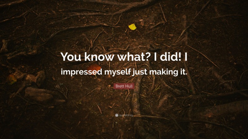 Brett Hull Quote: “You know what? I did! I impressed myself just making it.”