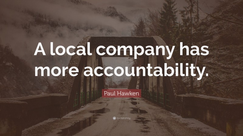 Paul Hawken Quote: “A local company has more accountability.”