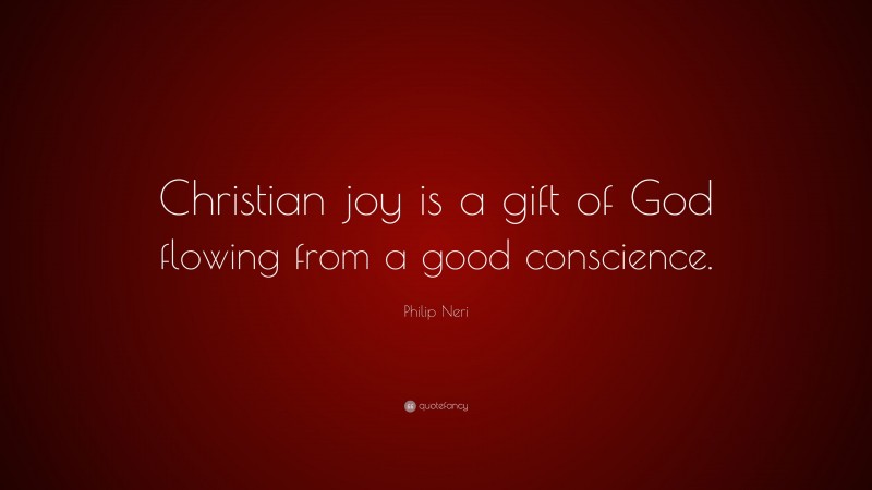 Philip Neri Quote: “Christian joy is a gift of God flowing from a good conscience.”