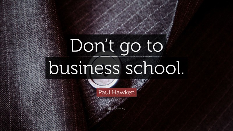 Paul Hawken Quote: “Don’t go to business school.”