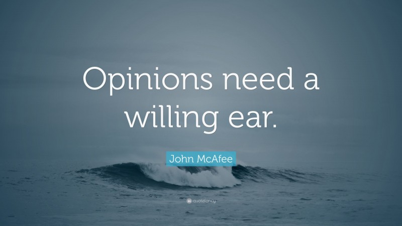 John McAfee Quote: “Opinions need a willing ear.”