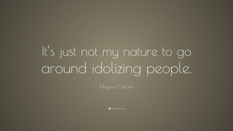 Magnus Carlsen Quote: “It’s just not my nature to go around idolizing people.”