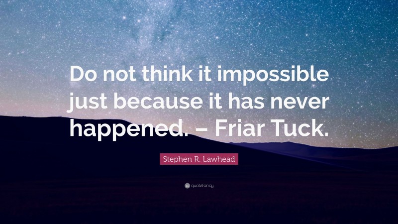Stephen R. Lawhead Quote: “Do not think it impossible just because it has never happened. – Friar Tuck.”