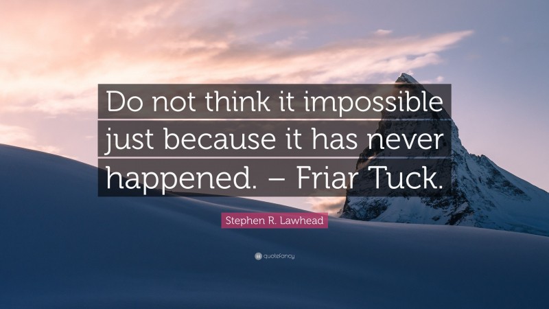 Stephen R. Lawhead Quote: “Do not think it impossible just because it has never happened. – Friar Tuck.”