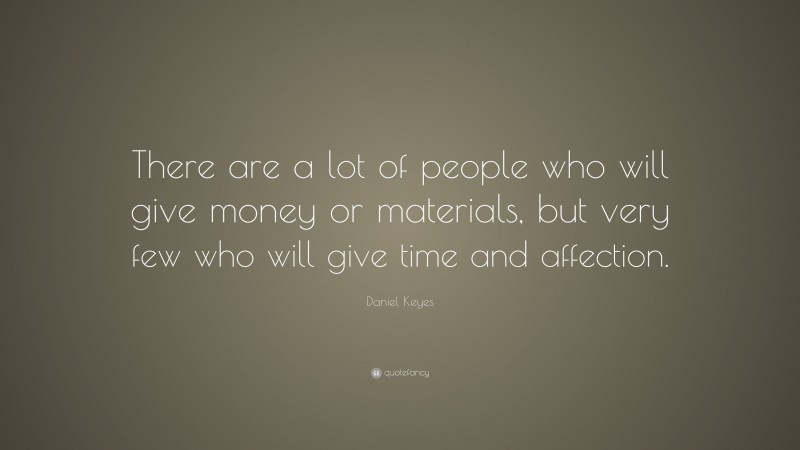 Daniel Keyes Quote: “There are a lot of people who will give money or materials, but very few who will give time and affection.”