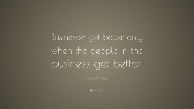 Larry Winget Quote: “Businesses get better only when the people in the business get better.”