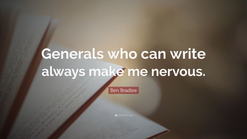 Ben Bradlee Quote: “Generals who can write always make me nervous.”