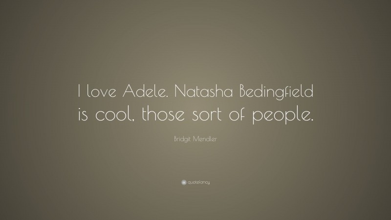 Bridgit Mendler Quote: “I love Adele. Natasha Bedingfield is cool, those sort of people.”