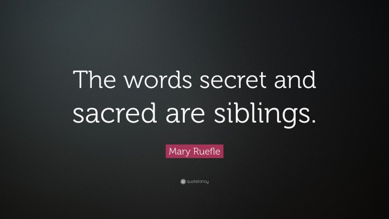 Mary Ruefle Quote: “The words secret and sacred are siblings.”