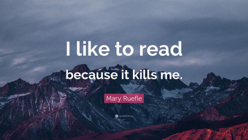 Mary Ruefle Quote: “I like to read because it kills me.”