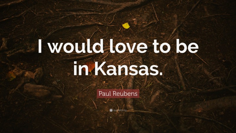 Paul Reubens Quote: “I would love to be in Kansas.”