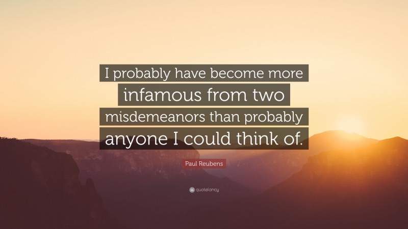 Paul Reubens Quote: “I probably have become more infamous from two misdemeanors than probably anyone I could think of.”
