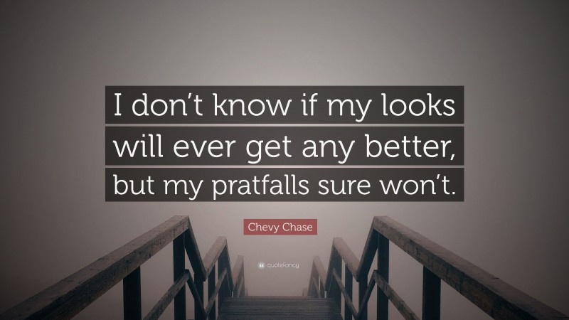 Chevy Chase Quote: “I don’t know if my looks will ever get any better, but my pratfalls sure won’t.”