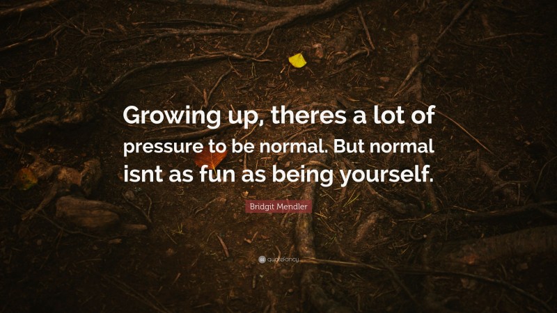 Bridgit Mendler Quote: “Growing up, theres a lot of pressure to be normal. But normal isnt as fun as being yourself.”
