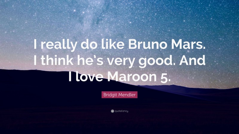 Bridgit Mendler Quote: “I really do like Bruno Mars. I think he’s very good. And I love Maroon 5.”