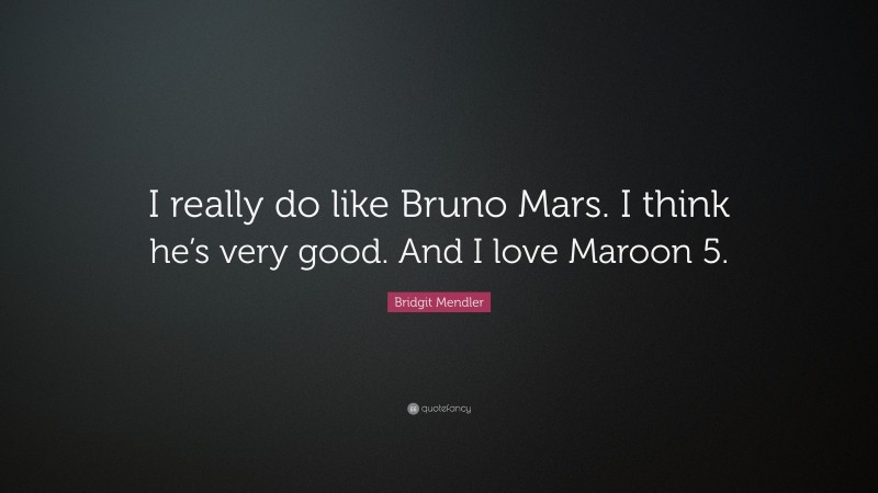 Bridgit Mendler Quote: “I really do like Bruno Mars. I think he’s very good. And I love Maroon 5.”