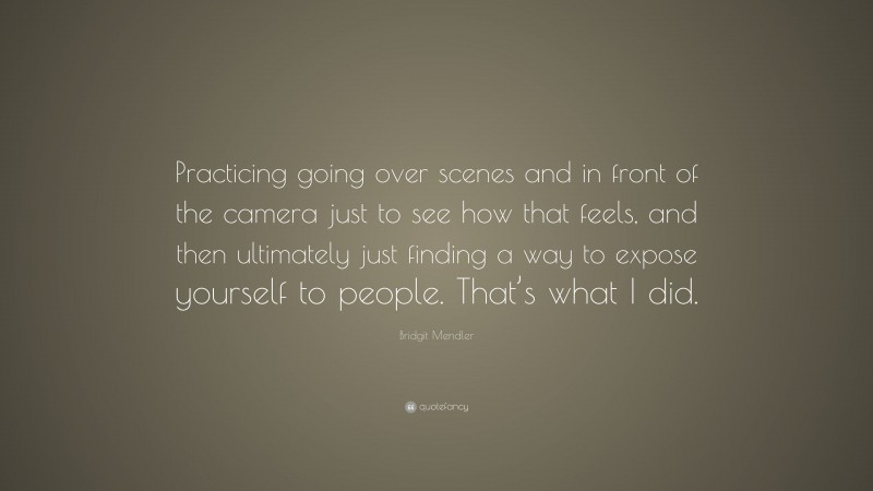 Bridgit Mendler Quote: “Practicing going over scenes and in front of the camera just to see how that feels, and then ultimately just finding a way to expose yourself to people. That’s what I did.”