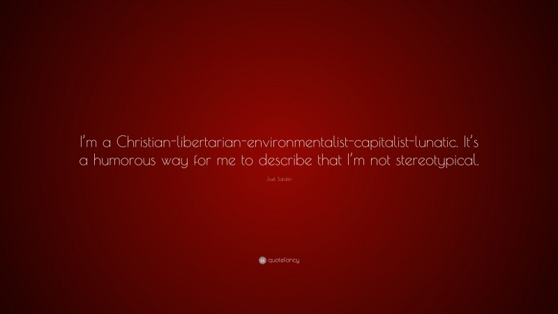 Joel Salatin Quote: “I’m a Christian-libertarian-environmentalist-capitalist-lunatic. It’s a humorous way for me to describe that I’m not stereotypical.”