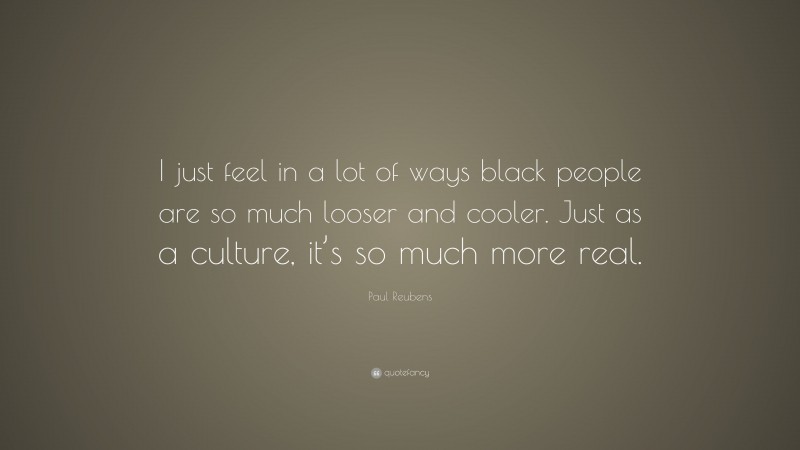 Paul Reubens Quote: “I just feel in a lot of ways black people are so much looser and cooler. Just as a culture, it’s so much more real.”