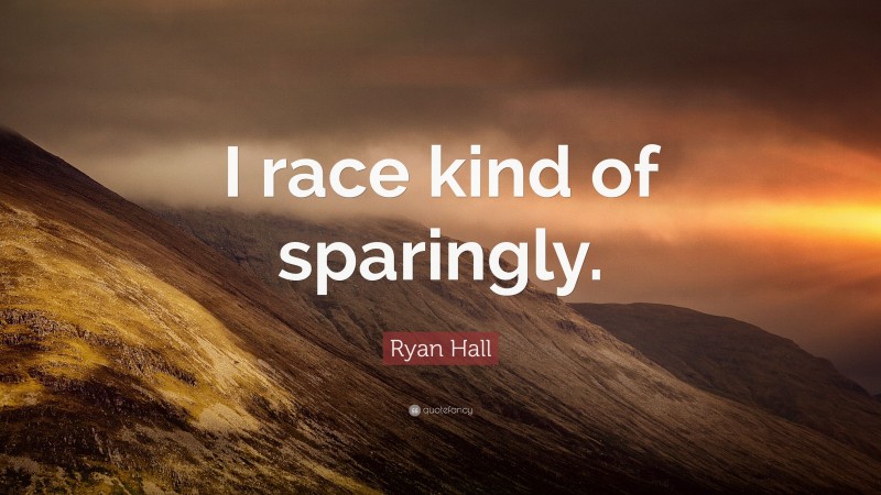 Ryan Hall Quote: “I race kind of sparingly.”
