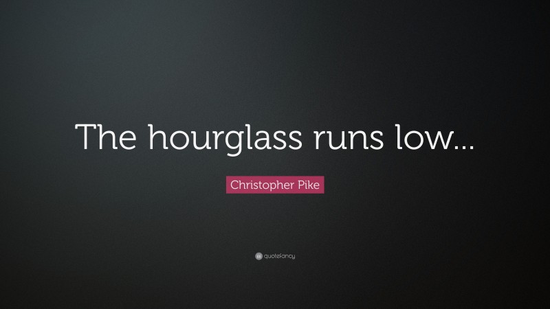 Christopher Pike Quote: “The hourglass runs low...”