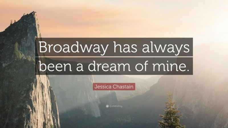 Jessica Chastain Quote: “Broadway has always been a dream of mine.”