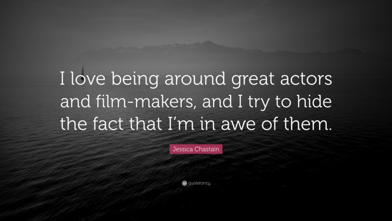 Jessica Chastain Quote: “I love being around great actors and film-makers, and I try to hide the fact that I’m in awe of them.”