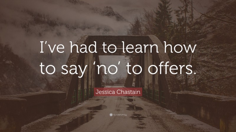 Jessica Chastain Quote: “I’ve had to learn how to say ‘no’ to offers.”